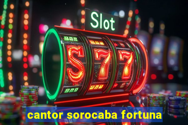 cantor sorocaba fortuna